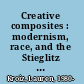 Creative composites : modernism, race, and the Stieglitz circle /