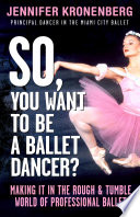 So, you want to be a ballet dancer? : making it in the rough & tumble world of professional ballet /
