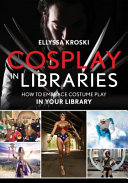 Cosplay in libraries : how to embrace costume play in your library /