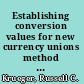 Establishing conversion values for new currency unions method and application to the planned Gulf Cooperation Council (GCC) currency union /