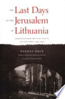 The last days of the Jerusalem of Lithuania : chronicles from the Vilna ghetto and the camps, 1939-1944 /