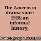 The American drama since 1918; an informal history,