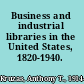 Business and industrial libraries in the United States, 1820-1940.