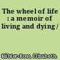 The wheel of life : a memoir of living and dying /