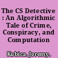 The CS Detective : An Algorithmic Tale of Crime, Conspiracy, and Computation /