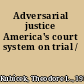 Adversarial justice America's court system on trial /