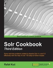 Solr cookbook : solve real-time problems related to Apache Solr 4.x and 5.0 effectively with the help of over 100 easy-to-follow recipes /