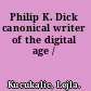 Philip K. Dick canonical writer of the digital age /