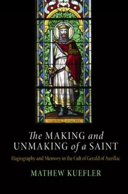 The making and unmaking of a saint : hagiography and memory in the cult of Gerald of Aurillac /
