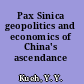 Pax Sinica geopolitics and economics of China's ascendance /