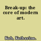 Break-up: the core of modern art.