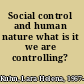 Social control and human nature what is it we are controlling? /