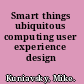 Smart things ubiquitous computing user experience design /