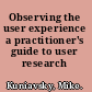 Observing the user experience a practitioner's guide to user research /