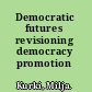 Democratic futures revisioning democracy promotion /