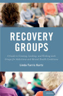 Recovery groups : a guide to creating, leading, and working with groups for addictions and mental health conditions /