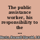 The public assistance worker, his responsibility to the applicant, the community, and himself;