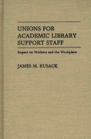 Unions for academic library support staff : impact on workers and the workplace /