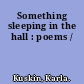 Something sleeping in the hall : poems /