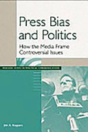 Press bias and politics : how the media frame controversial issues /