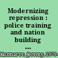 Modernizing repression : police training and nation building in the American century /