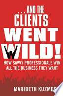 And the clients went wild! how savvy professionals win all the business they want /