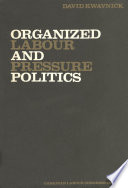 Organized labour and pressure politics the Canadian Labour Congress, 1956-1968 /