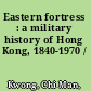 Eastern fortress : a military history of Hong Kong, 1840-1970 /