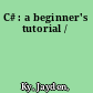 C# : a beginner's tutorial /