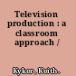Television production : a classroom approach /