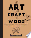 The art and craft of wood : a practical guide to harvesting, choosing, reclaiming, preparing, crafting, and building with raw wood /