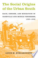 The social origins of the urban South race, gender, and migration in Nashville and middle Tennessee, 1890-1930 /