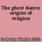 The ghost dance; origins of religion