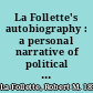 La Follette's autobiography : a personal narrative of political experiences /