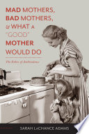 Mad mothers, bad mothers, and what a "good" mother would do : the ethics of ambivalence /