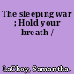 The sleeping war ; Hold your breath /