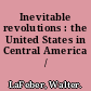 Inevitable revolutions : the United States in Central America /