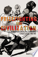 Prizefighting and Civilization A Cultural History of Boxing, Race, and Masculinity in Mexico and Cuba, 1840-1940 /