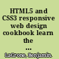 HTML5 and CSS3 responsive web design cookbook learn the secrets of developing responsive websites capable of interfacing with today's mobile Internet devices /