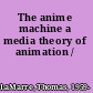 The anime machine a media theory of animation /