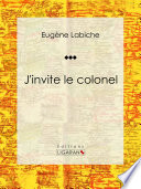 J'invite le colonel : Piece de theatre comique /