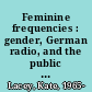 Feminine frequencies : gender, German radio, and the public sphere, 1923-1945 /