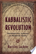 Kabbalistic Revolution : reimagining Judaism in Medieval Spain /