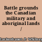 Battle grounds the Canadian military and aboriginal lands /