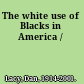 The white use of Blacks in America /