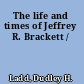 The life and times of Jeffrey R. Brackett /