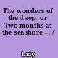 The wonders of the deep, or Two months at the seashore ... /