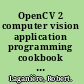 OpenCV 2 computer vision application programming cookbook over 50 recipes to master this library of programming functions for real-time computer vision /