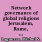 Network governance of global religions Jerusalem, Rome, and Mecca /