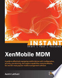 Instant XenMobile MDM : a guide to effectively equipping mobile devices with configuration, security, provisioning, and support capabilities using XenMobile, the world's most popular mobile management software /